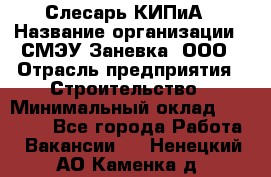 Слесарь КИПиА › Название организации ­ СМЭУ Заневка, ООО › Отрасль предприятия ­ Строительство › Минимальный оклад ­ 30 000 - Все города Работа » Вакансии   . Ненецкий АО,Каменка д.